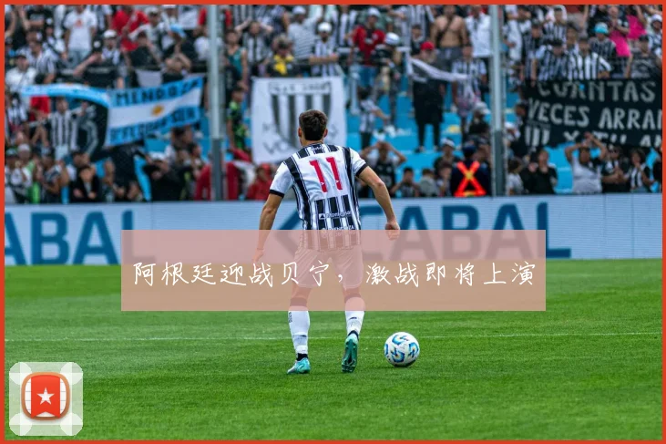 阿根廷迎战贝宁,激战即将上演