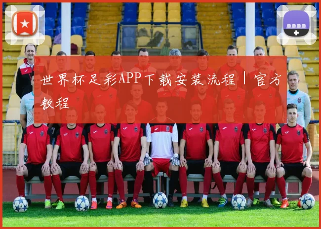 世界杯足彩APP下载安装流程｜官方教程