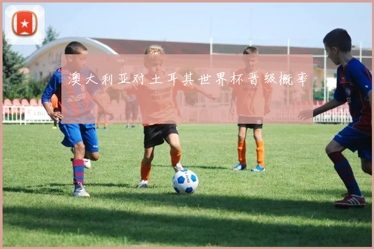 澳大利亚对土耳其世界杯晋级概率