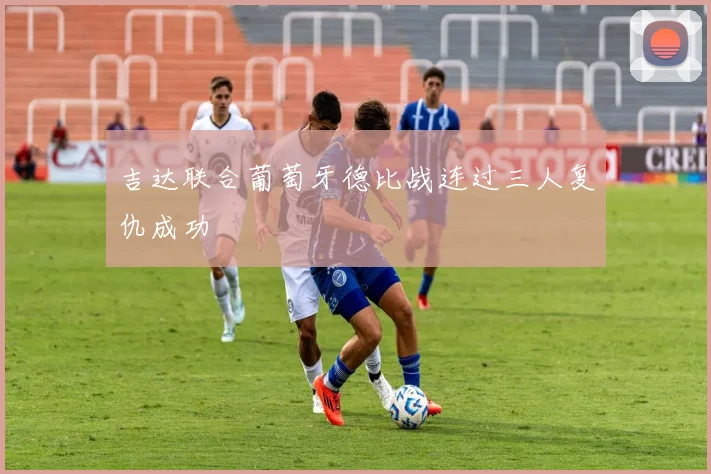 吉达联合葡萄牙德比战连过三人复仇成功