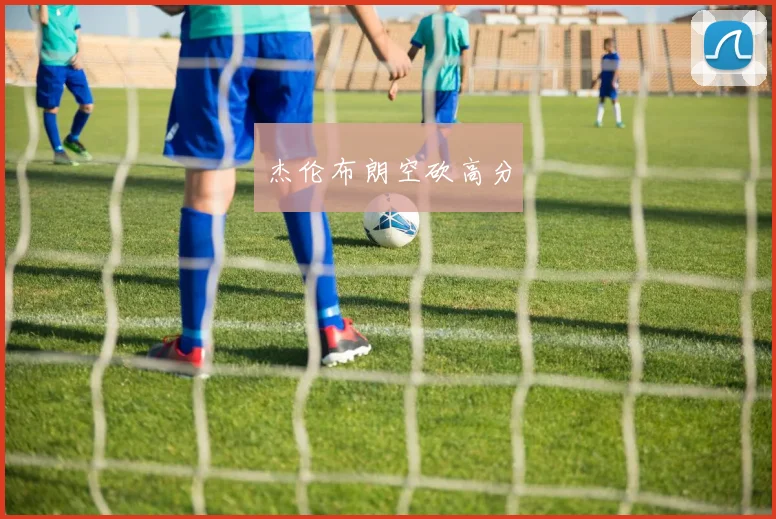 杰伦布朗空砍高分