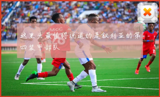 这里头最值得说道的是叙利亚的第四装甲部队