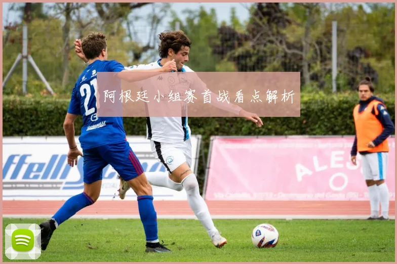 阿根廷小组赛首战看点解析