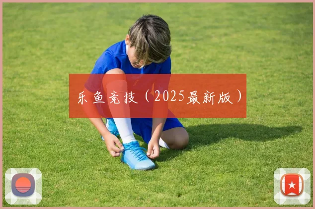 乐鱼竞技（2025最新版）