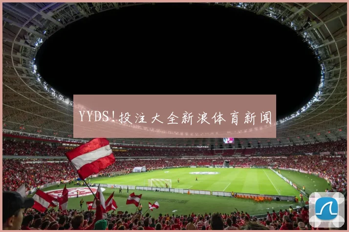 YYDS!投注大全新浪体育新闻