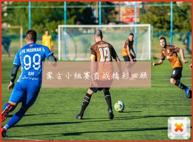 蒙古小组赛首战精彩回顾