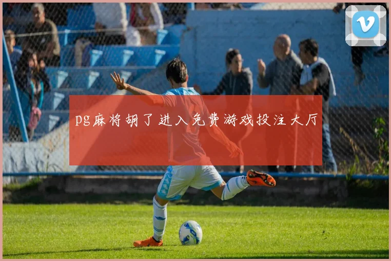 pg麻将胡了进入免费游戏投注大厅