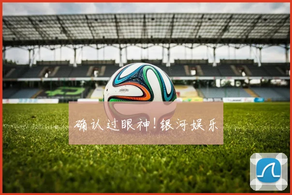 确认过眼神!银河娱乐