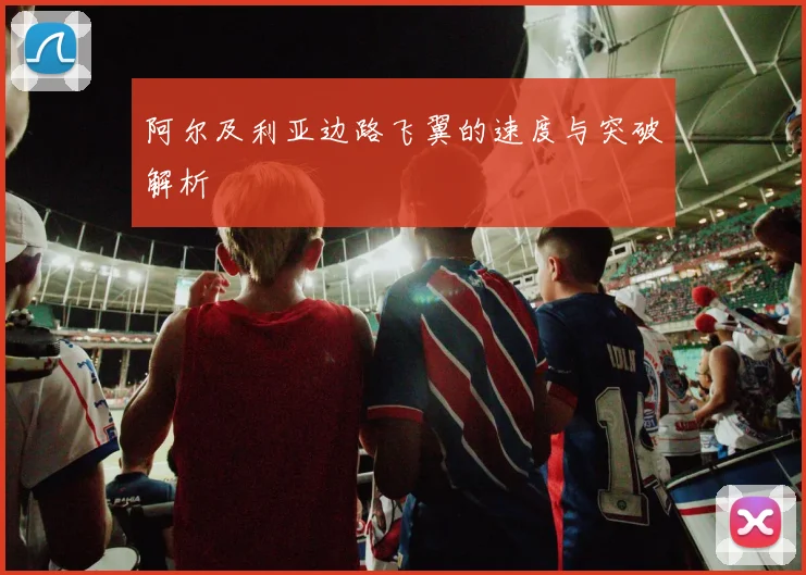 阿尔及利亚边路飞翼的速度与突破解析