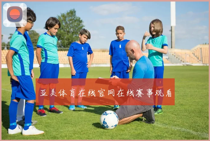 亚美体育在线官网在线赛事观看