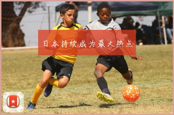 日本持续成为最大热点