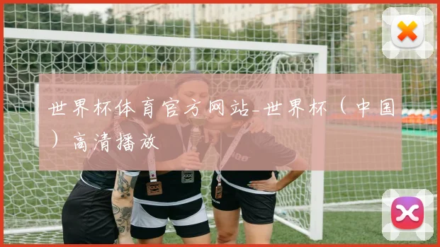 世界杯体育官方网站_世界杯（中国）高清播放