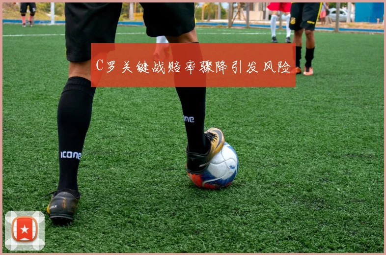 C罗关键战赔率骤降引发风险