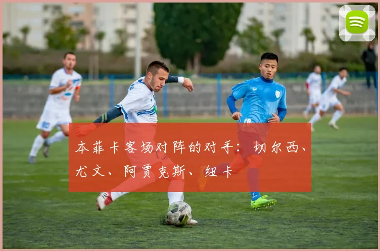本菲卡客场对阵的对手：切尔西、尤文、阿贾克斯、纽卡