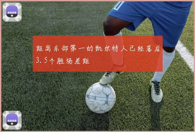距离东部第一的凯尔特人已经落后3.5个胜场差距
