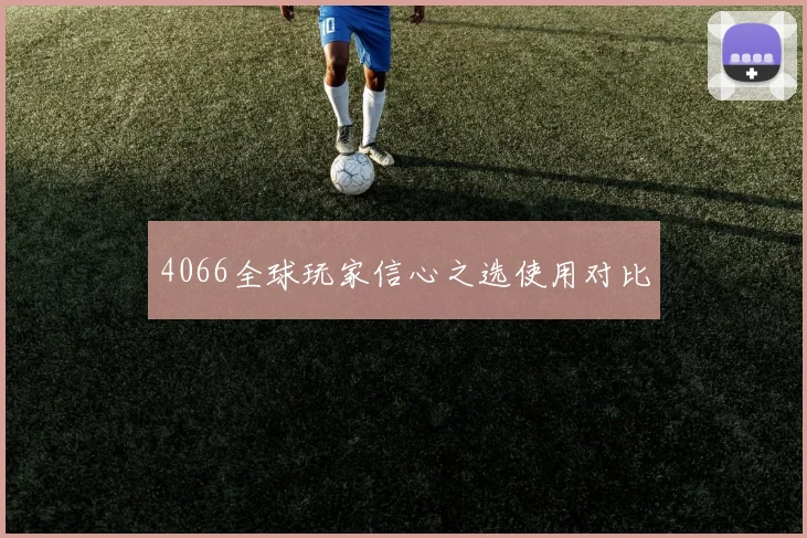 4066全球玩家信心之选使用对比