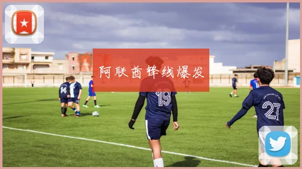 阿联酋锋线爆发