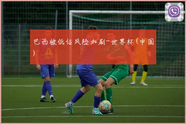 巴西被低估风险加剧-世界杯(中国)
