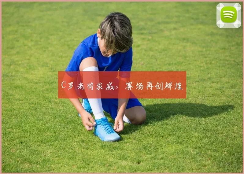 C罗老将发威，赛场再创辉煌