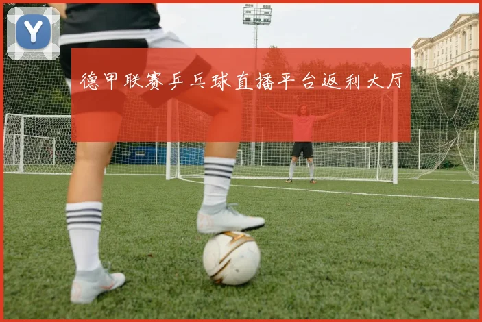 德甲联赛乒乓球直播平台返利大厅