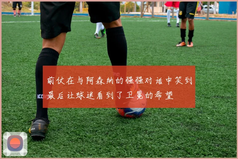 前仗在与阿森纳的强强对话中笑到最后让球迷看到了卫冕的希望
