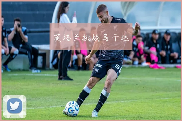 英格兰挑战乌干达