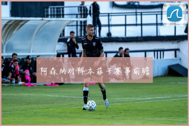 阿森纳对阵本菲卡赛事前瞻