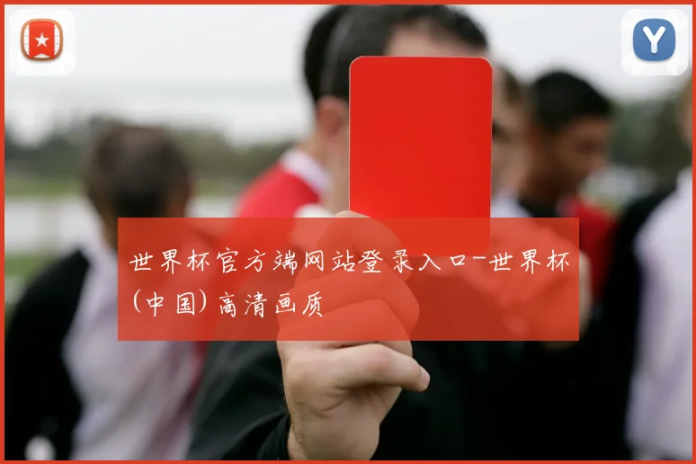 世界杯官方端网站登录入口-世界杯(中国)高清画质