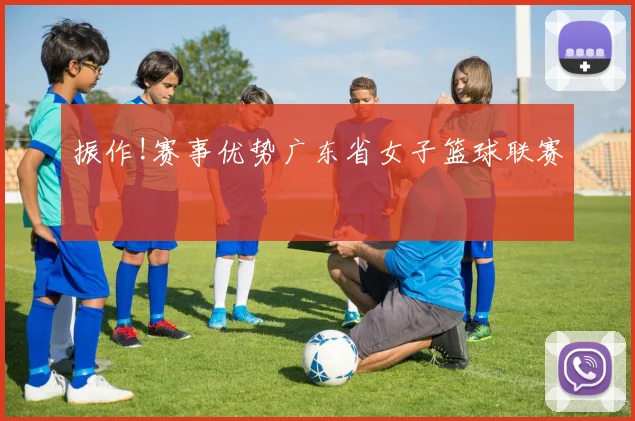 振作!赛事优势广东省女子篮球联赛