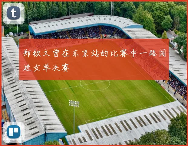郑钦文曾在东京站的比赛中一路闯进女单决赛