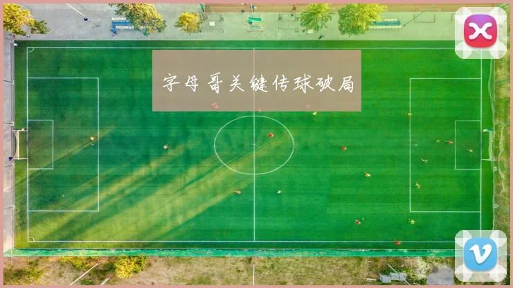 字母哥关键传球破局
