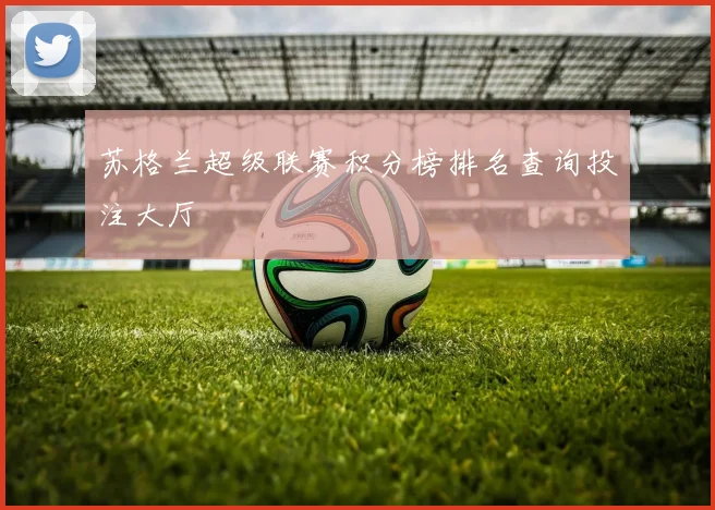 苏格兰超级联赛积分榜排名查询投注大厅