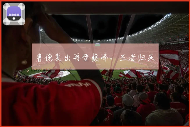 鲁德复出再登巅峰，王者归来