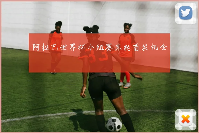 阿拉巴世界杯小组赛末轮首发机会
