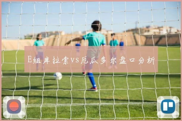 E组库拉索vs厄瓜多尔盘口分析