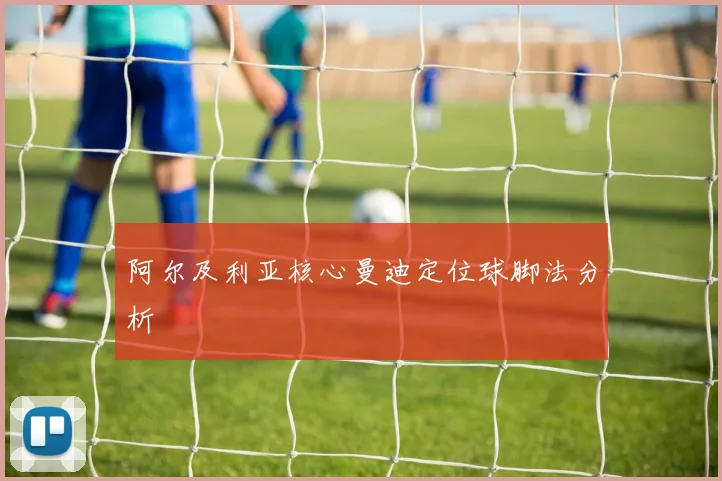 阿尔及利亚核心曼迪定位球脚法分析