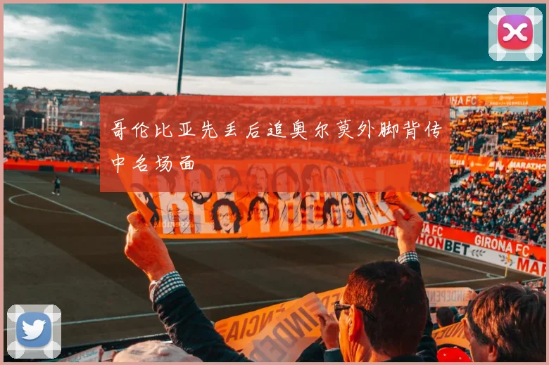 哥伦比亚先丢后追奥尔莫外脚背传中名场面