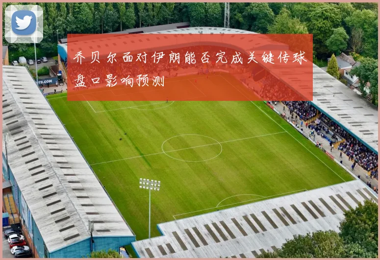 乔贝尔面对伊朗能否完成关键传球盘口影响预测