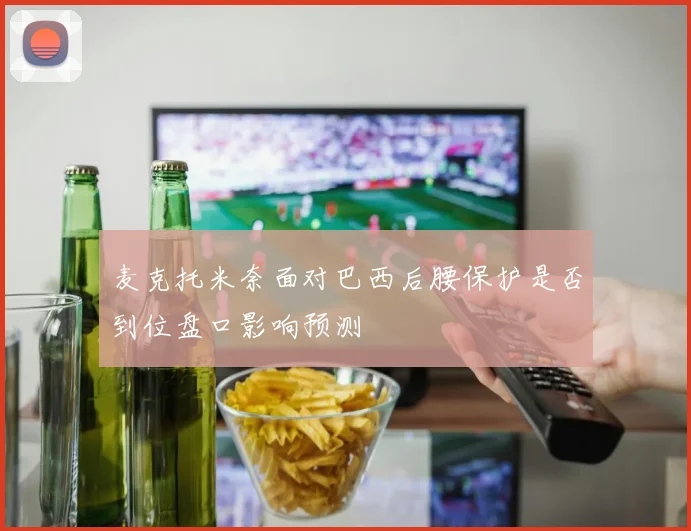麦克托米奈面对巴西后腰保护是否到位盘口影响预测