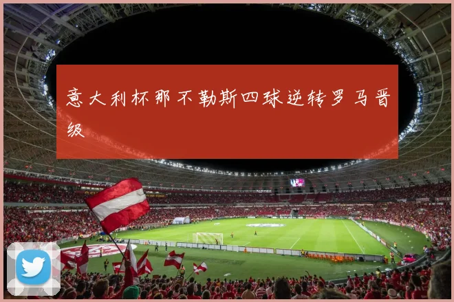 意大利杯那不勒斯四球逆转罗马晋级