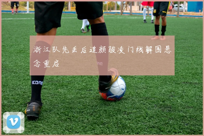 浙江队先丢后追颜骏凌门线解围悬念重启