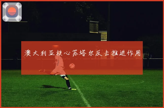 澳大利亚核心苏塔尔反击推进作用