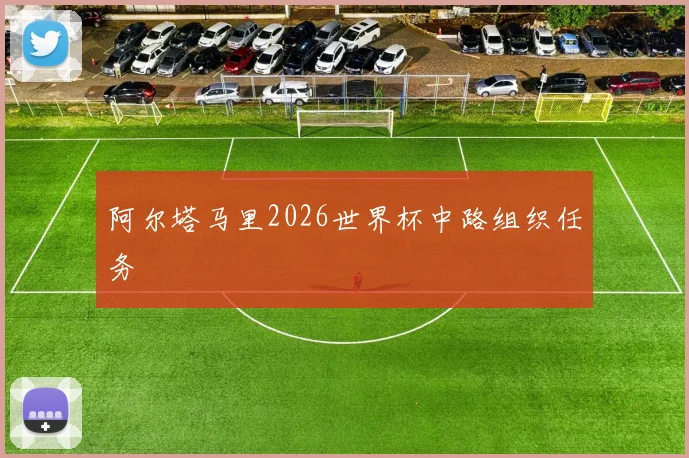 阿尔塔马里2026世界杯中路组织任务