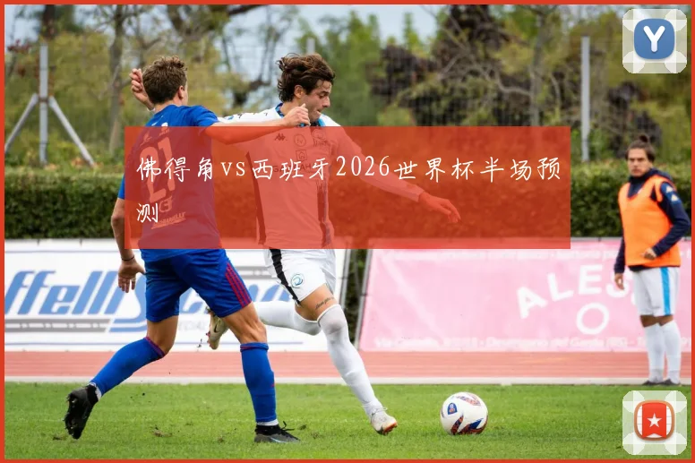 佛得角vs西班牙2026世界杯半场预测