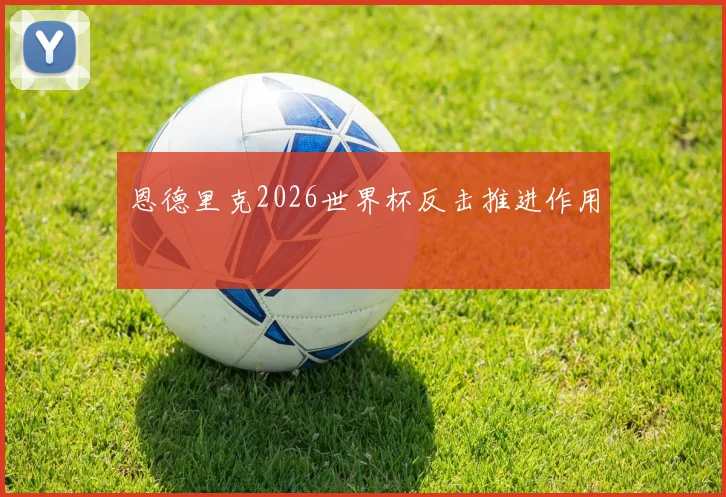 恩德里克2026世界杯反击推进作用