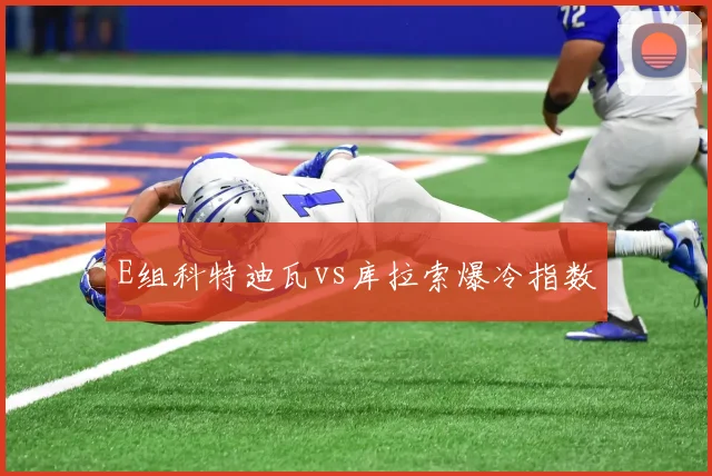 E组科特迪瓦vs库拉索爆冷指数