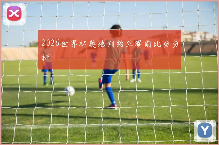 2026世界杯奥地利约旦赛前比分分析