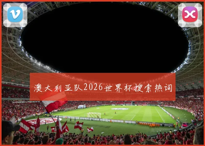 澳大利亚队2026世界杯搜索热词