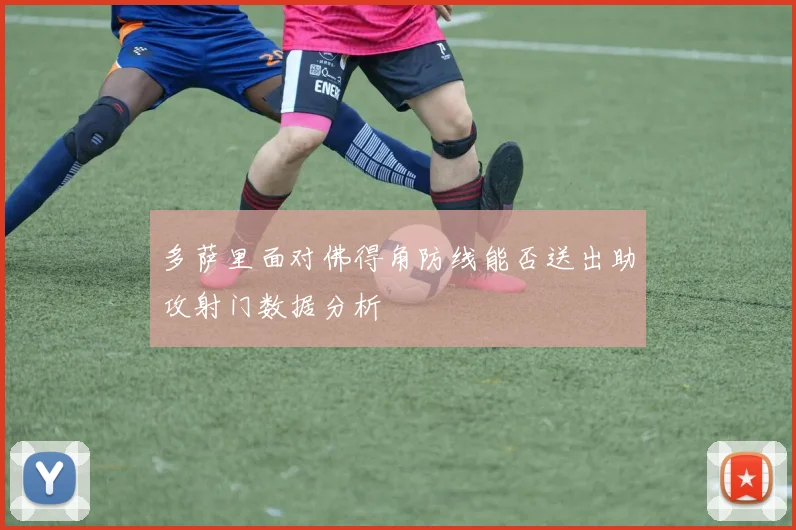 多萨里面对佛得角防线能否送出助攻射门数据分析