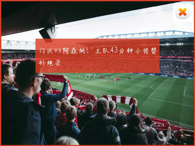 门兴vs阿森纳:主队43分钟小将替补绝杀